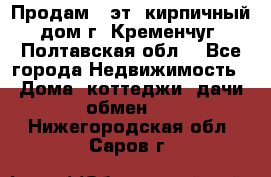 Продам 3-эт. кирпичный дом г. Кременчуг, Полтавская обл. - Все города Недвижимость » Дома, коттеджи, дачи обмен   . Нижегородская обл.,Саров г.